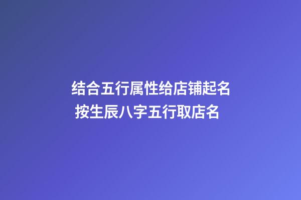 结合五行属性给店铺起名 按生辰八字五行取店名-第1张-店铺起名-玄机派